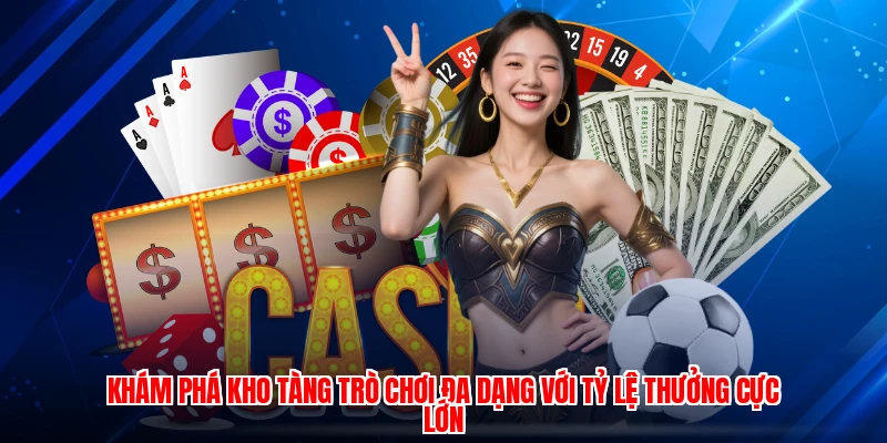 Khám phá kho tàng trò chơi đa dạng với tỷ lệ thưởng cực lớn