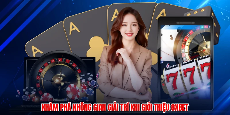 Khám phá không gian giải trí khi giới thiệu 8XBET