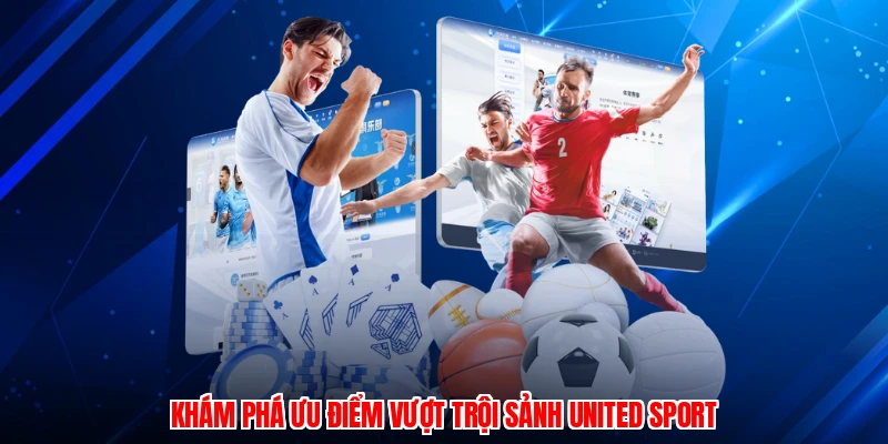 Khám phá ưu điểm vượt trội sảnh United Sport