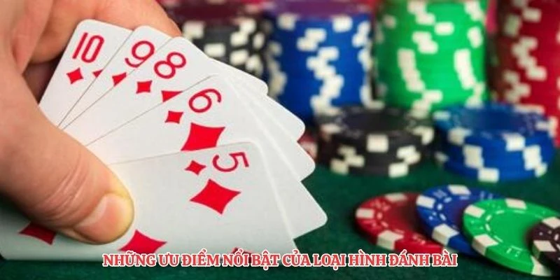 Những ưu điểm nổi bật của loại hình đánh bài