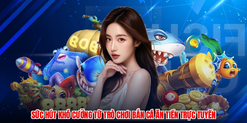 Sức hút khó cưỡng từ trò chơi bắn cá ăn tiền trực tuyến