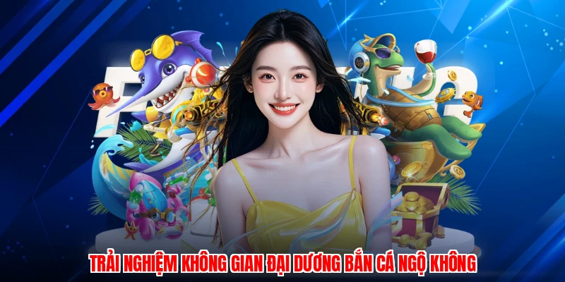 Trải nghiệm không gian đại dương bắn cá ngộ không