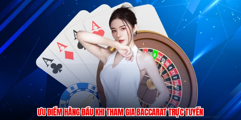 Ưu điểm hàng đầu khi tham gia baccarat trực tuyến